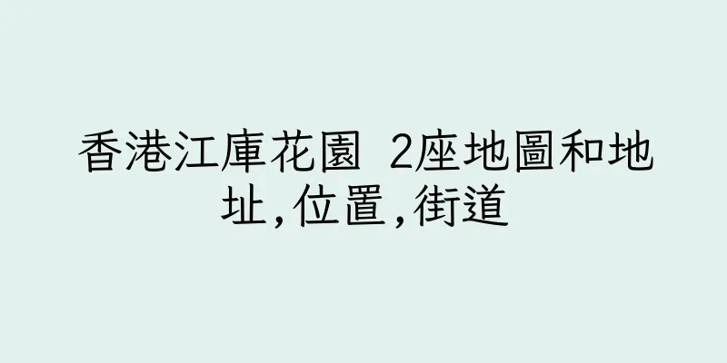 香港江庫花園 2座地圖和地址,位置,街道