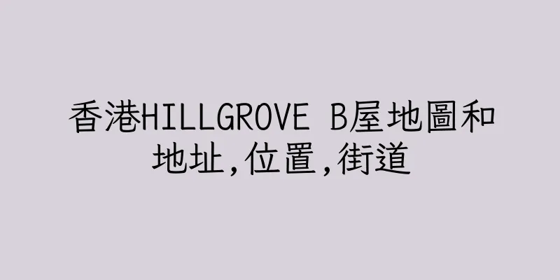 香港HILLGROVE B屋地圖和地址,位置,街道
