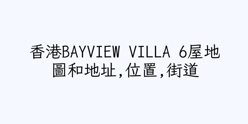 香港BAYVIEW VILLA 6屋地圖和地址,位置,街道