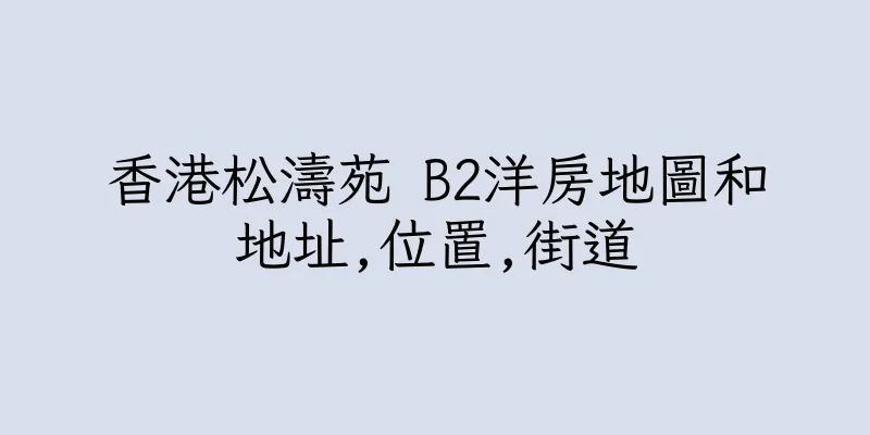 香港松濤苑 B2洋房地圖和地址,位置,街道