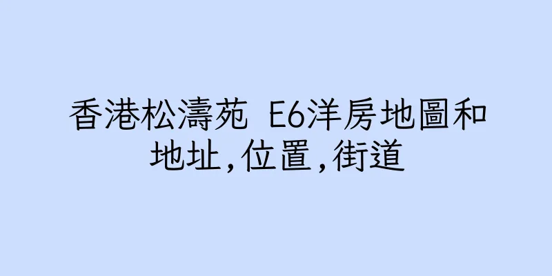 香港松濤苑 E6洋房地圖和地址,位置,街道
