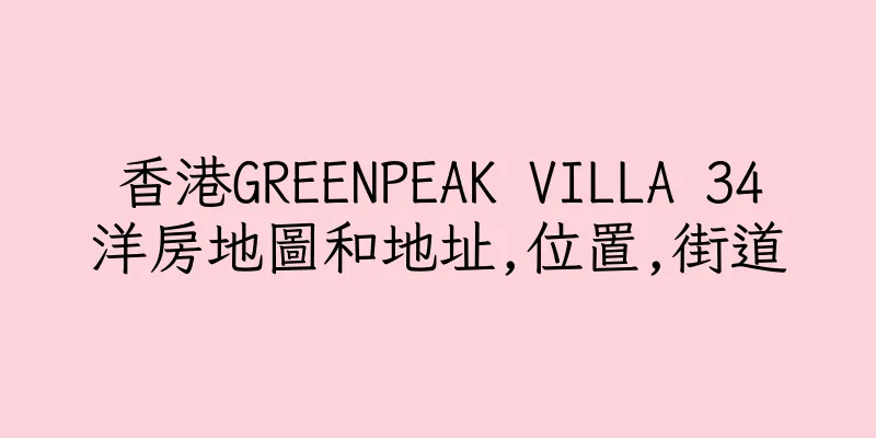 香港GREENPEAK VILLA 34洋房地圖和地址,位置,街道