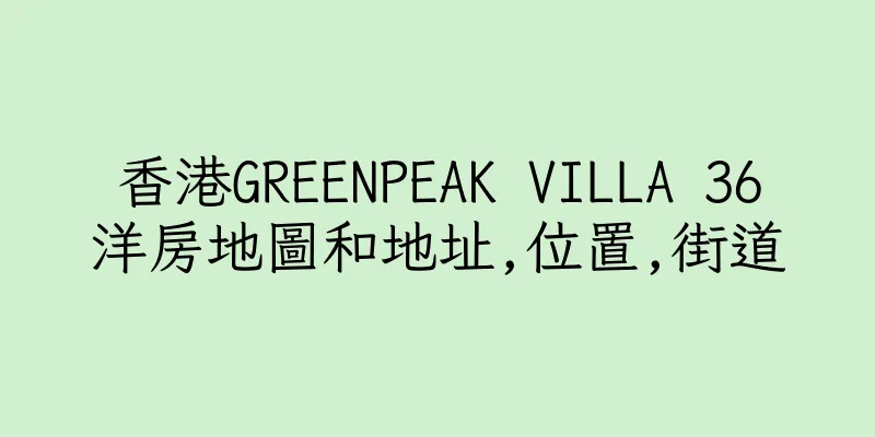 香港GREENPEAK VILLA 36洋房地圖和地址,位置,街道
