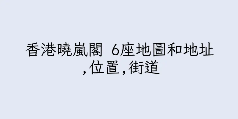 香港曉嵐閣 6座地圖和地址,位置,街道