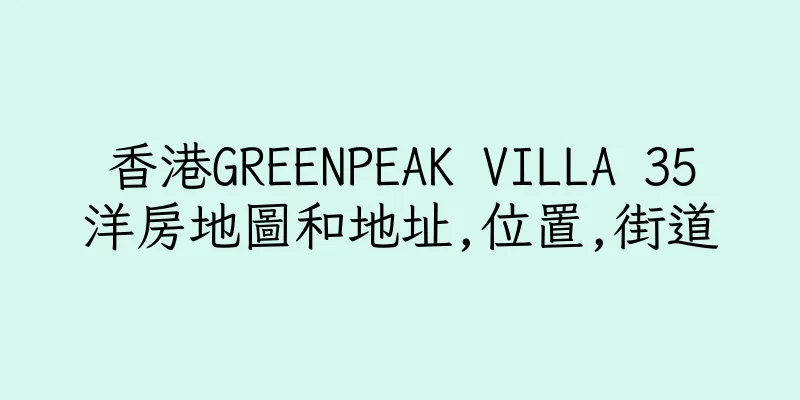 香港GREENPEAK VILLA 35洋房地圖和地址,位置,街道