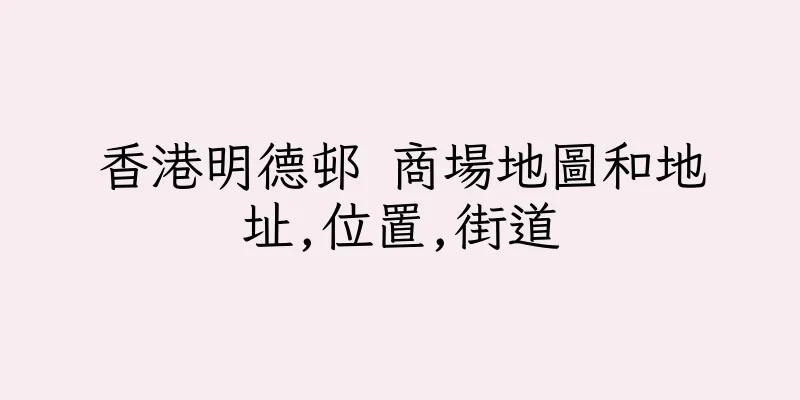 香港明德邨 商場地圖和地址,位置,街道