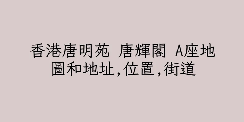 香港唐明苑 唐輝閣 A座地圖和地址,位置,街道