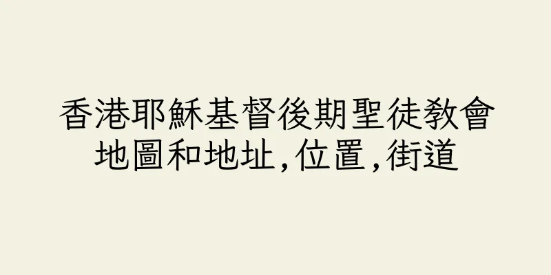 香港耶穌基督後期聖徒教會地圖和地址,位置,街道