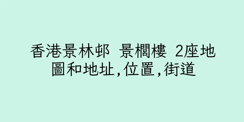 香港景林邨 景櫚樓 2座地圖和地址,位置,街道