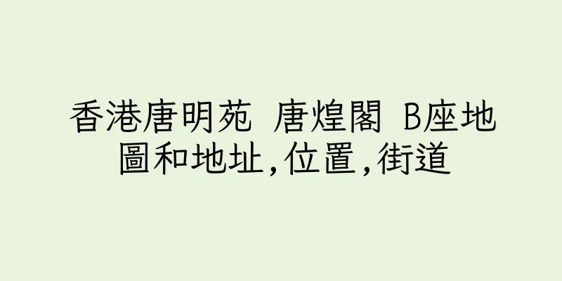 香港唐明苑 唐煌閣 B座地圖和地址,位置,街道