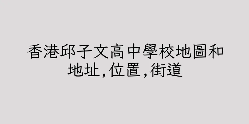 香港邱子文高中學校地圖和地址,位置,街道