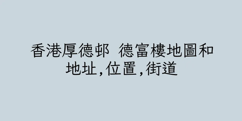 香港厚德邨 德富樓地圖和地址,位置,街道
