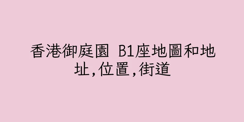 香港御庭園 B1座地圖和地址,位置,街道