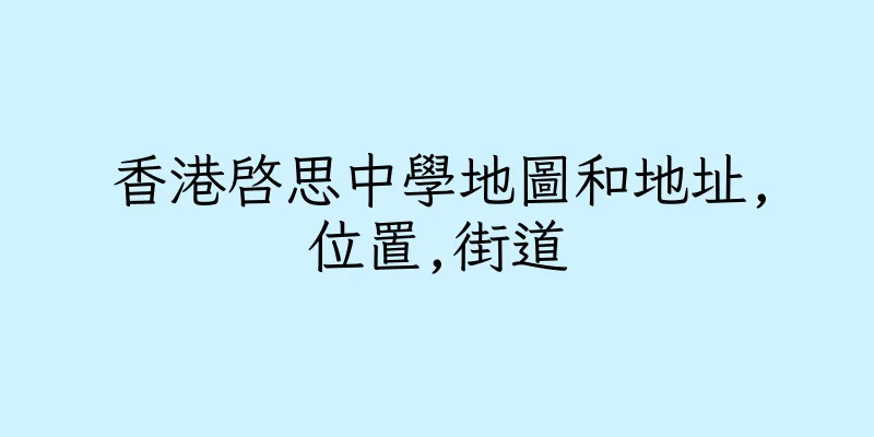 香港啓思中學地圖和地址,位置,街道