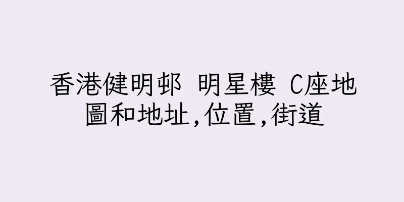 香港健明邨 明星樓 C座地圖和地址,位置,街道