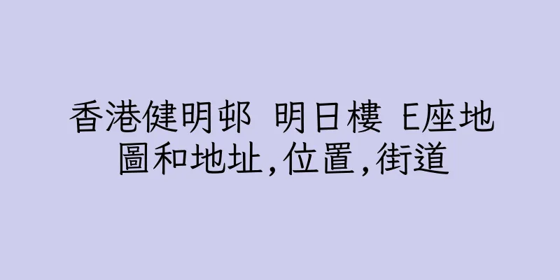 香港健明邨 明日樓 E座地圖和地址,位置,街道