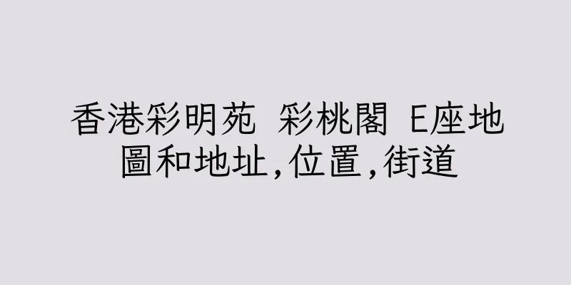 香港彩明苑 彩桃閣 E座地圖和地址,位置,街道