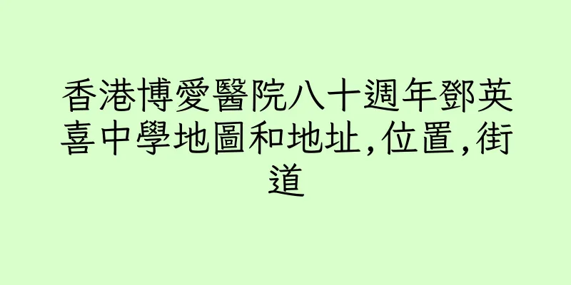 香港博愛醫院八十週年鄧英喜中學地圖和地址,位置,街道