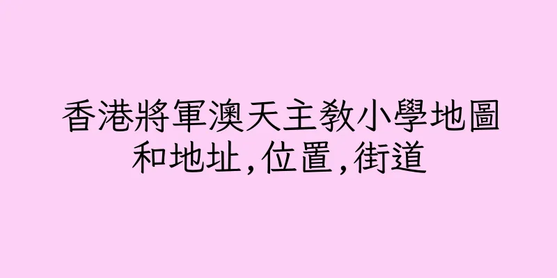 香港將軍澳天主教小學地圖和地址,位置,街道