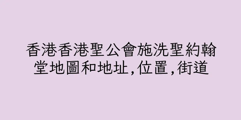 香港香港聖公會施洗聖約翰堂地圖和地址,位置,街道