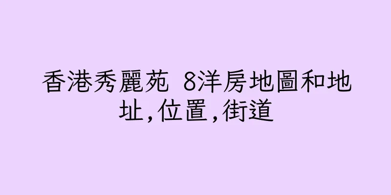 香港秀麗苑 8洋房地圖和地址,位置,街道