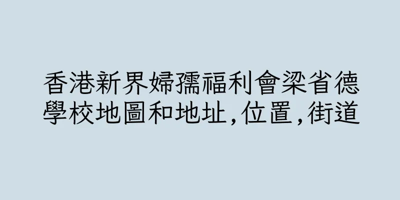 香港新界婦孺福利會梁省德學校地圖和地址,位置,街道