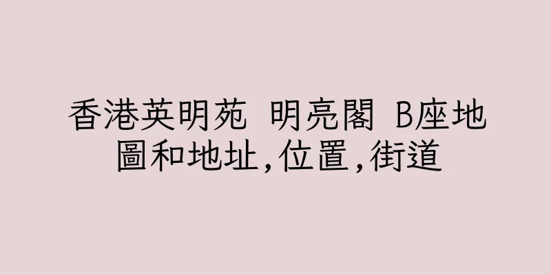 香港英明苑 明亮閣 B座地圖和地址,位置,街道