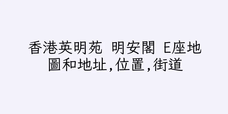香港英明苑 明安閣 E座地圖和地址,位置,街道