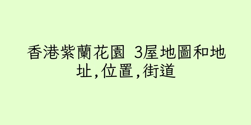 香港紫蘭花園 3屋地圖和地址,位置,街道