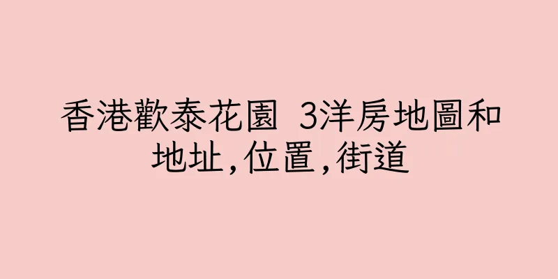香港歡泰花園 3洋房地圖和地址,位置,街道