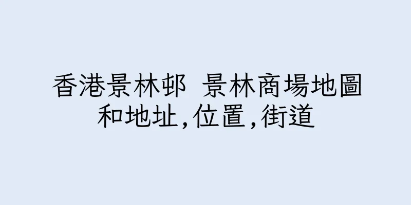 香港景林邨 景林商場地圖和地址,位置,街道