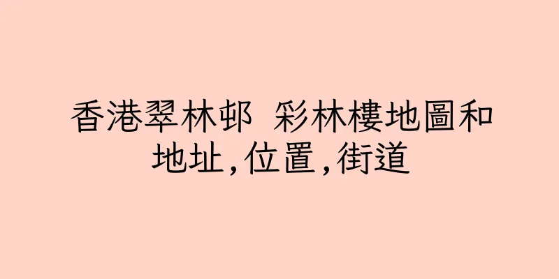 香港翠林邨 彩林樓地圖和地址,位置,街道