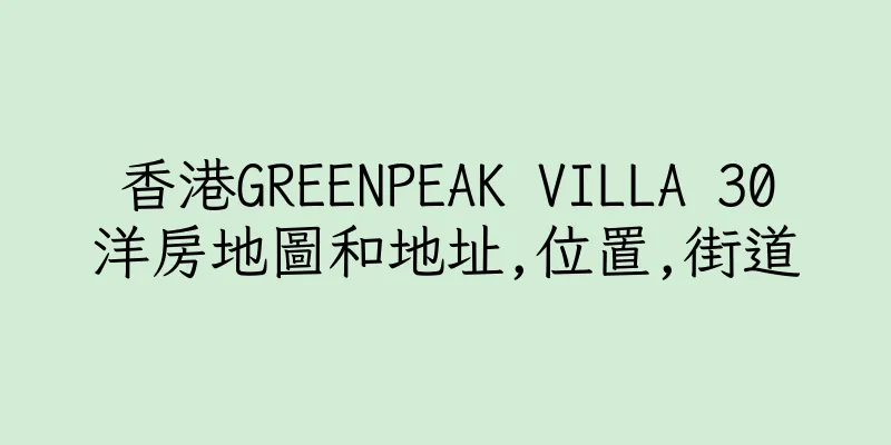香港GREENPEAK VILLA 30洋房地圖和地址,位置,街道