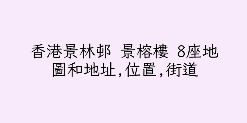 香港景林邨 景榕樓 8座地圖和地址,位置,街道