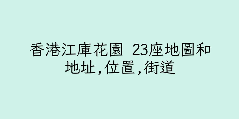 香港江庫花園 23座地圖和地址,位置,街道