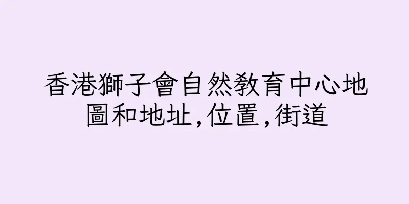 香港獅子會自然教育中心地圖和地址,位置,街道