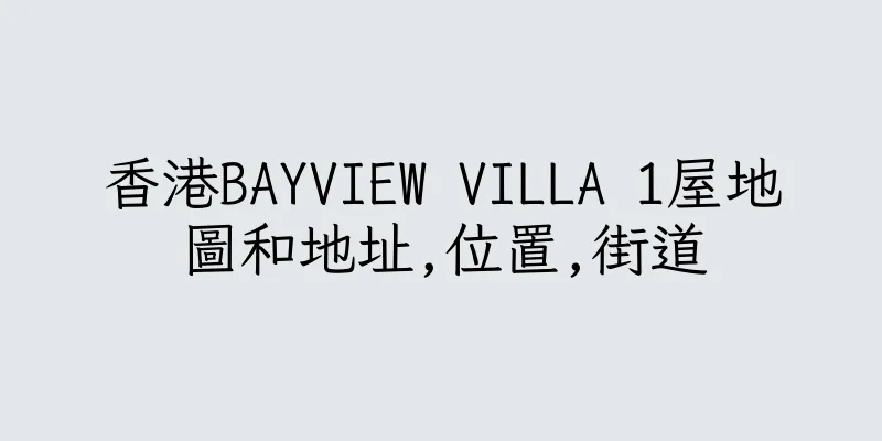 香港BAYVIEW VILLA 1屋地圖和地址,位置,街道