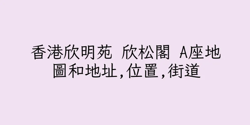 香港欣明苑 欣松閣 A座地圖和地址,位置,街道