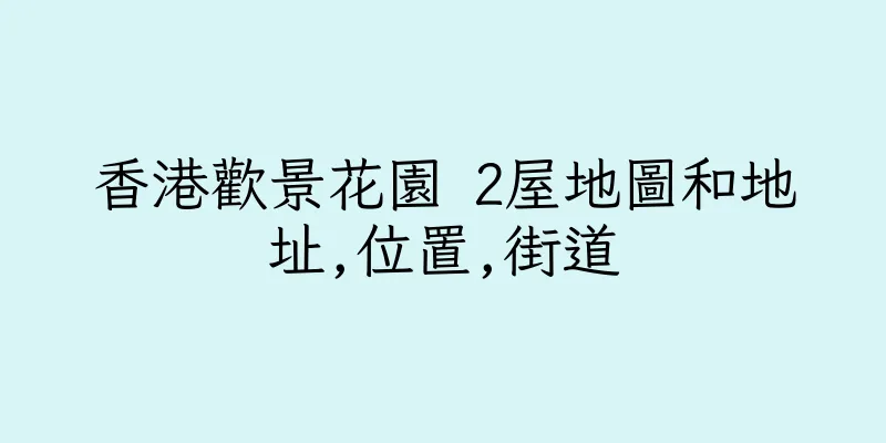 香港歡景花園 2屋地圖和地址,位置,街道