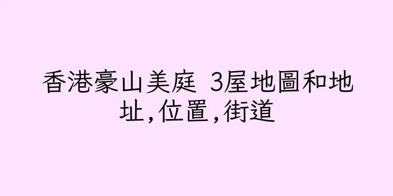 香港豪山美庭 3屋地圖和地址,位置,街道