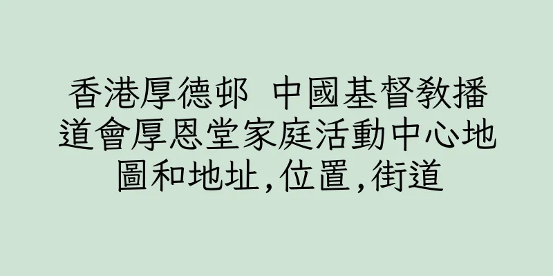 香港厚德邨 中國基督教播道會厚恩堂家庭活動中心地圖和地址,位置,街道