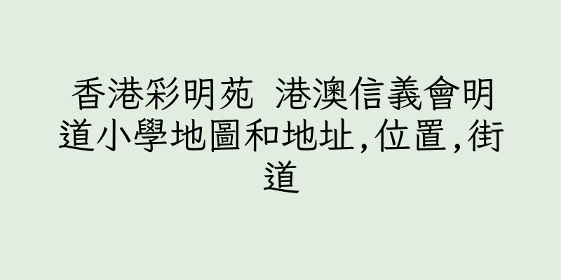 香港彩明苑 港澳信義會明道小學地圖和地址,位置,街道