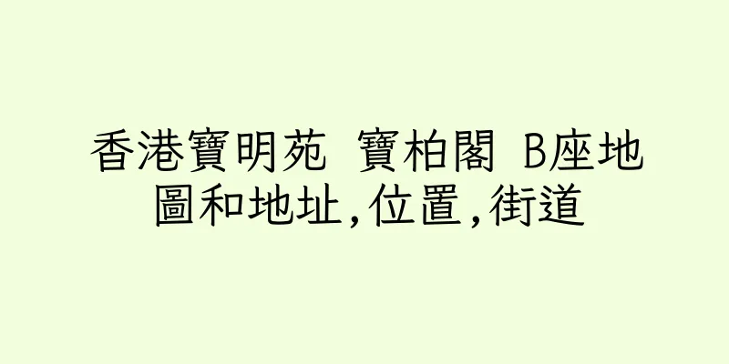 香港寶明苑 寶柏閣 B座地圖和地址,位置,街道