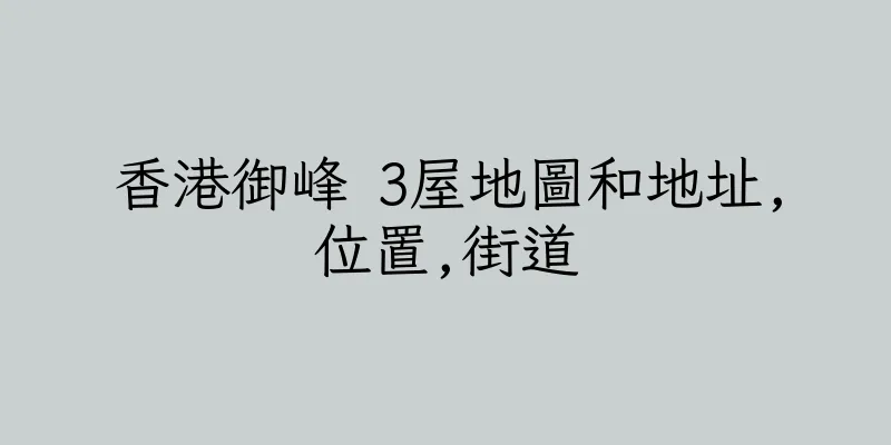 香港御峰 3屋地圖和地址,位置,街道
