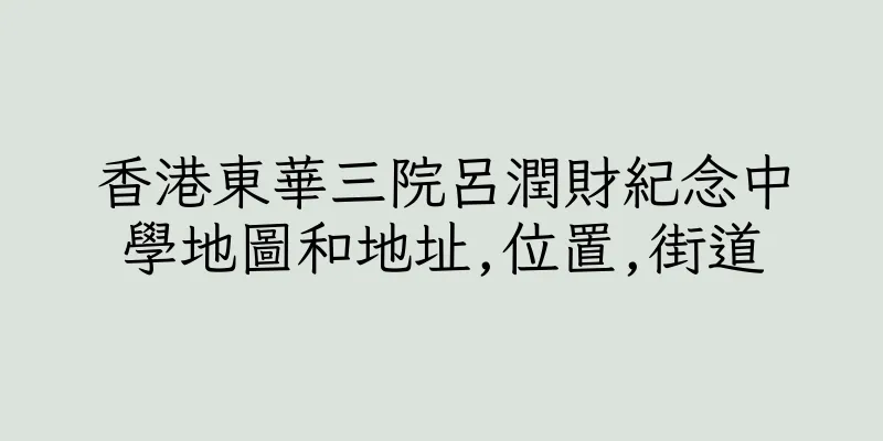 香港東華三院呂潤財紀念中學地圖和地址,位置,街道