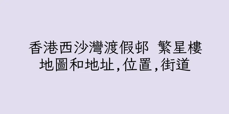 香港西沙灣渡假邨 繁星樓地圖和地址,位置,街道