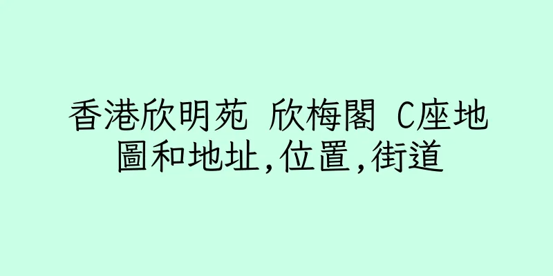 香港欣明苑 欣梅閣 C座地圖和地址,位置,街道