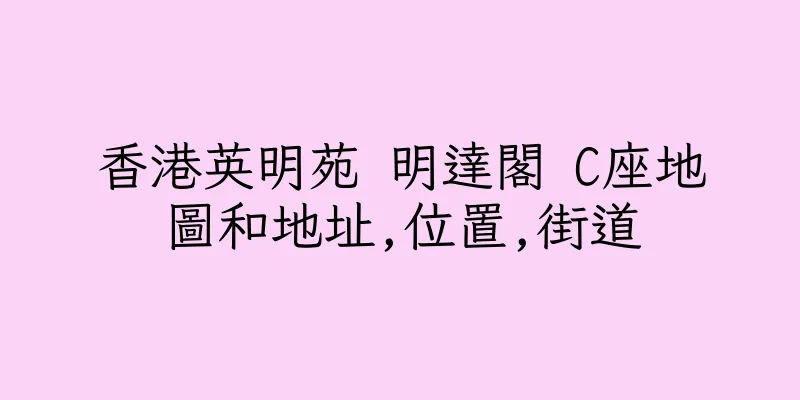 香港英明苑 明達閣 C座地圖和地址,位置,街道