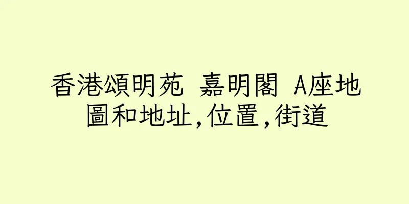 香港頌明苑 嘉明閣 A座地圖和地址,位置,街道