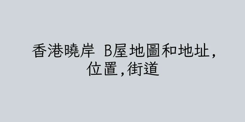 香港曉岸 B屋地圖和地址,位置,街道